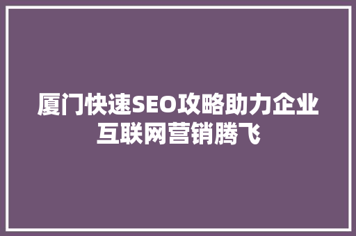 厦门快速SEO攻略助力企业互联网营销腾飞