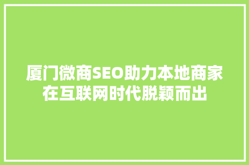 厦门微商SEO助力本地商家在互联网时代脱颖而出