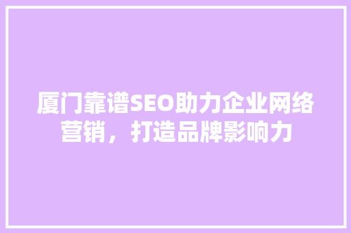 厦门靠谱SEO助力企业网络营销，打造品牌影响力