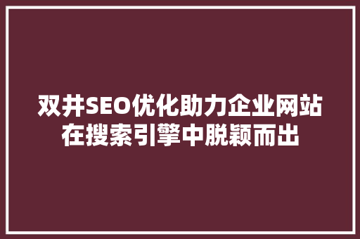 双井SEO优化助力企业网站在搜索引擎中脱颖而出