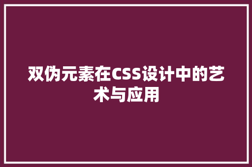 双伪元素在CSS设计中的艺术与应用