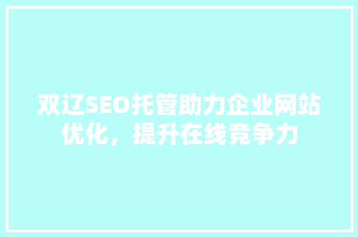 双辽SEO托管助力企业网站优化，提升在线竞争力