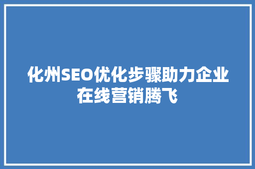 化州SEO优化步骤助力企业在线营销腾飞