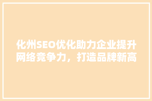 化州SEO优化助力企业提升网络竞争力，打造品牌新高度