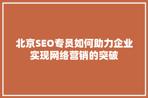 北京SEO专员如何助力企业实现网络营销的突破