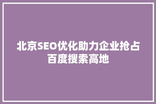 北京SEO优化助力企业抢占百度搜索高地