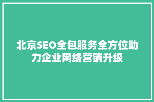 北京SEO全包服务全方位助力企业网络营销升级