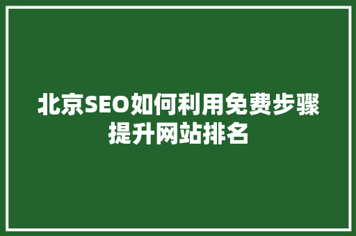 北京SEO如何利用免费步骤提升网站排名