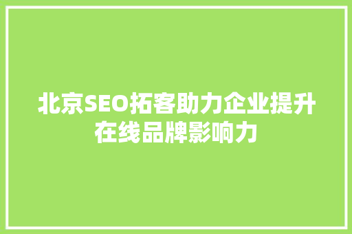 北京SEO拓客助力企业提升在线品牌影响力