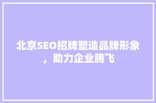 北京SEO招牌塑造品牌形象，助力企业腾飞