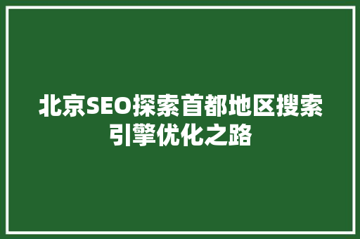 北京SEO探索首都地区搜索引擎优化之路