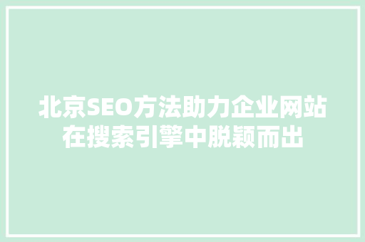 北京SEO方法助力企业网站在搜索引擎中脱颖而出