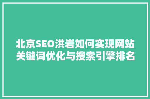 北京SEO洪岩如何实现网站关键词优化与搜索引擎排名提升