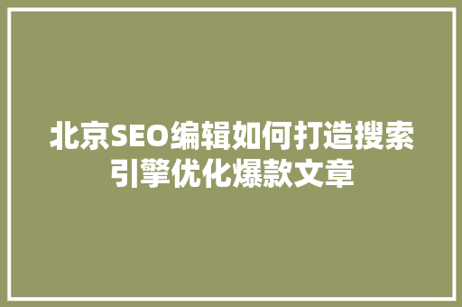 北京SEO编辑如何打造搜索引擎优化爆款文章