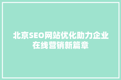 北京SEO网站优化助力企业在线营销新篇章