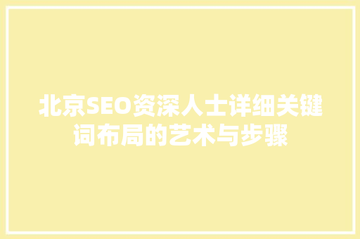 北京SEO资深人士详细关键词布局的艺术与步骤