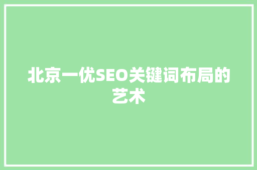 北京一优SEO关键词布局的艺术