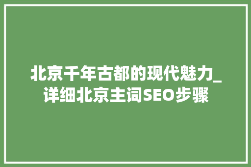 北京千年古都的现代魅力_详细北京主词SEO步骤