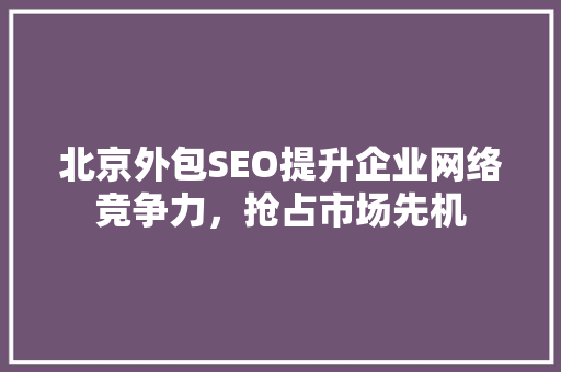 北京外包SEO提升企业网络竞争力，抢占市场先机