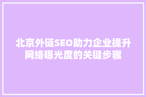 北京外链SEO助力企业提升网络曝光度的关键步骤