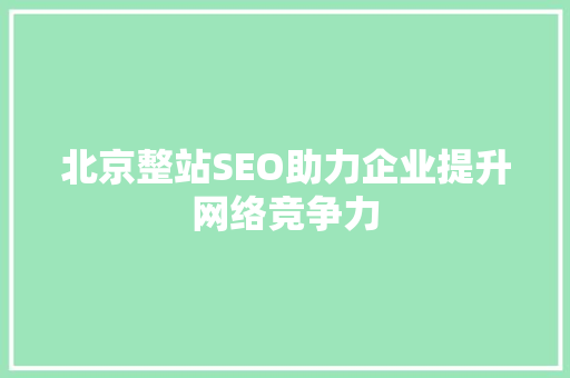 北京整站SEO助力企业提升网络竞争力