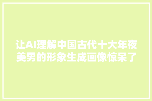 让AI理解中国古代十大年夜美男的形象生成画像惊呆了