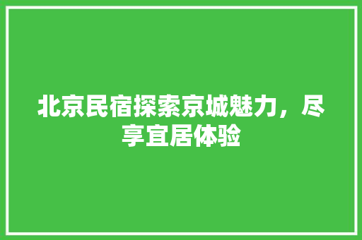 北京民宿探索京城魅力，尽享宜居体验