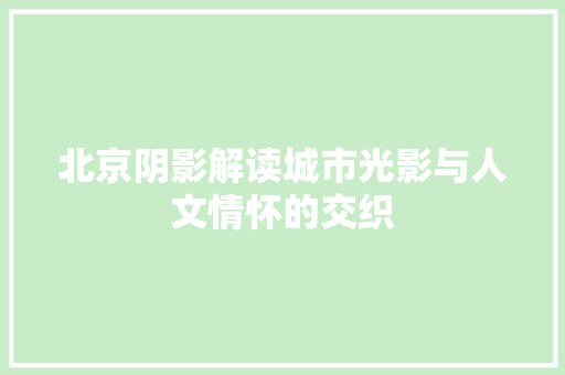 北京阴影解读城市光影与人文情怀的交织