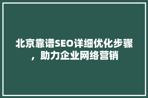 北京靠谱SEO详细优化步骤，助力企业网络营销