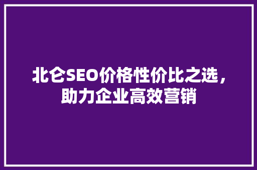 北仑SEO价格性价比之选，助力企业高效营销