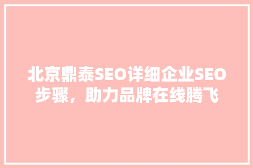 北京鼎泰SEO详细企业SEO步骤，助力品牌在线腾飞