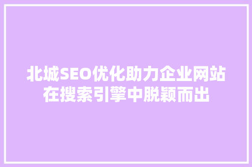 北城SEO优化助力企业网站在搜索引擎中脱颖而出