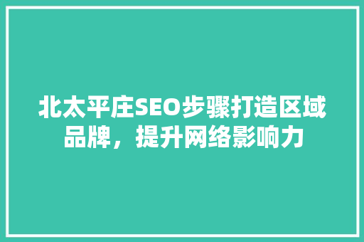 北太平庄SEO步骤打造区域品牌，提升网络影响力