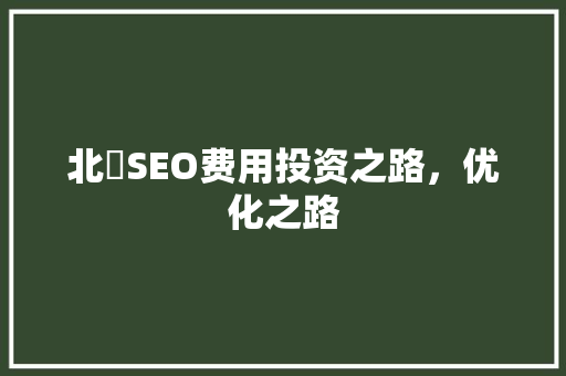 北滘SEO费用投资之路，优化之路