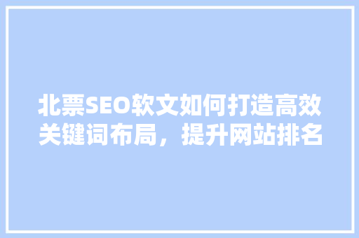 北票SEO软文如何打造高效关键词布局，提升网站排名