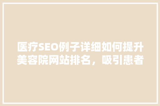 医疗SEO例子详细如何提升美容院网站排名，吸引患者关注