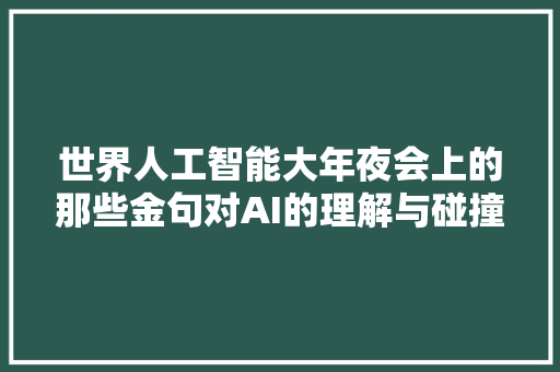 世界人工智能大年夜会上的那些金句对AI的理解与碰撞