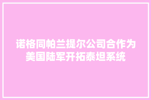 诺格同帕兰提尔公司合作为美国陆军开拓泰坦系统