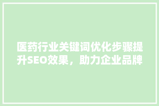 医药行业关键词优化步骤提升SEO效果，助力企业品牌建设