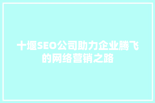 十堰SEO公司助力企业腾飞的网络营销之路