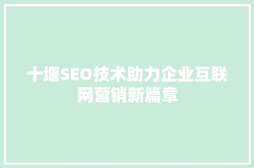 十堰SEO技术助力企业互联网营销新篇章