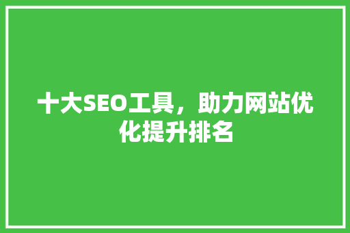 十大SEO工具，助力网站优化提升排名