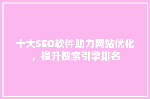 十大SEO软件助力网站优化，提升搜索引擎排名