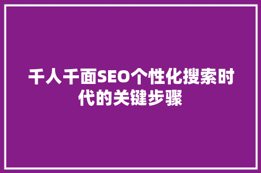 千人千面SEO个性化搜索时代的关键步骤