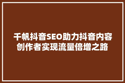 千帆抖音SEO助力抖音内容创作者实现流量倍增之路