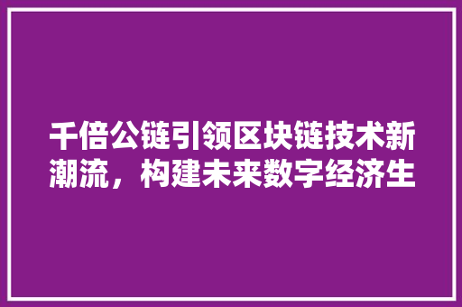 千倍公链引领区块链技术新潮流，构建未来数字经济生态