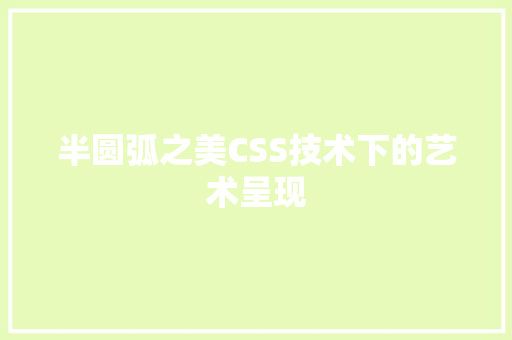 半圆弧之美CSS技术下的艺术呈现