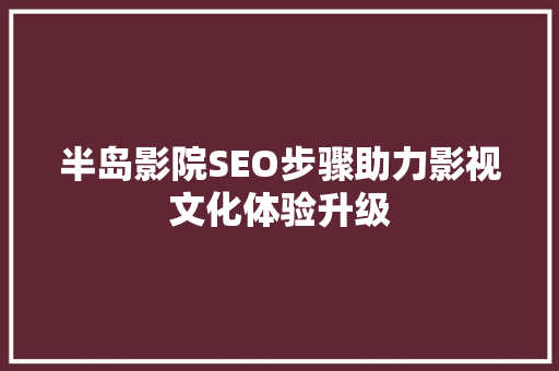 半岛影院SEO步骤助力影视文化体验升级