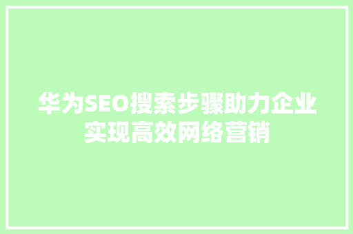 华为SEO搜索步骤助力企业实现高效网络营销