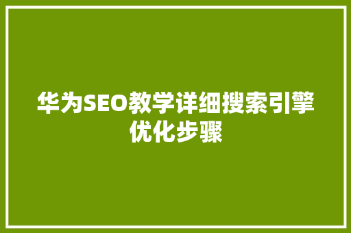 华为SEO教学详细搜索引擎优化步骤